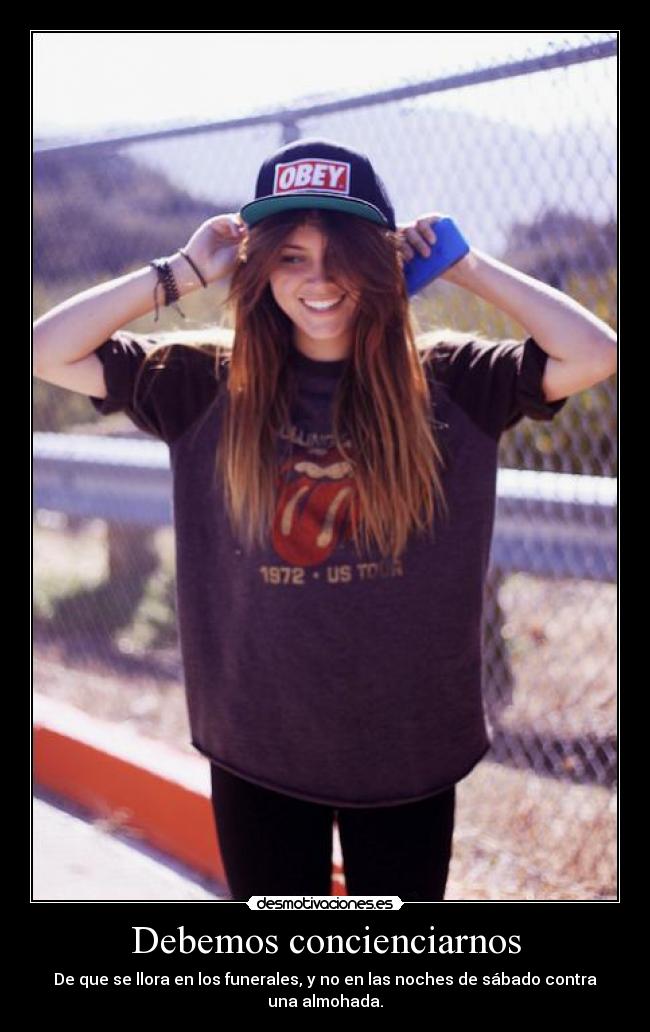 Debemos concienciarnos - De que se llora en los funerales, y no en las noches de sábado contra una almohada.