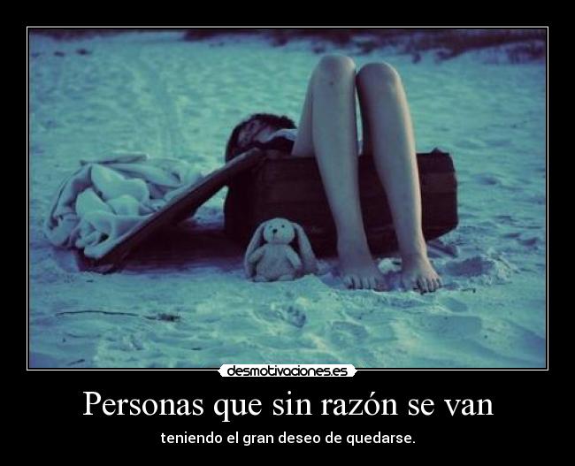 Personas que sin razón se van - teniendo el gran deseo de quedarse.