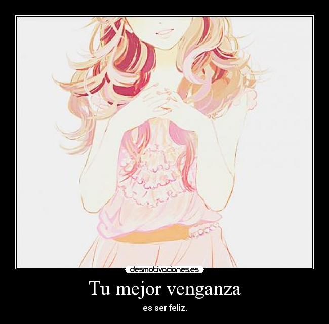 Tu mejor venganza - es ser feliz.