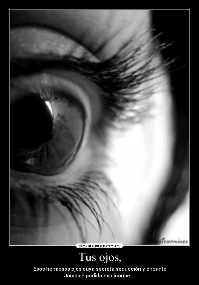 Tus ojos, - Esos hermosos ojos cuya secreta seducción y encanto
Jamas e podido explicarme....
