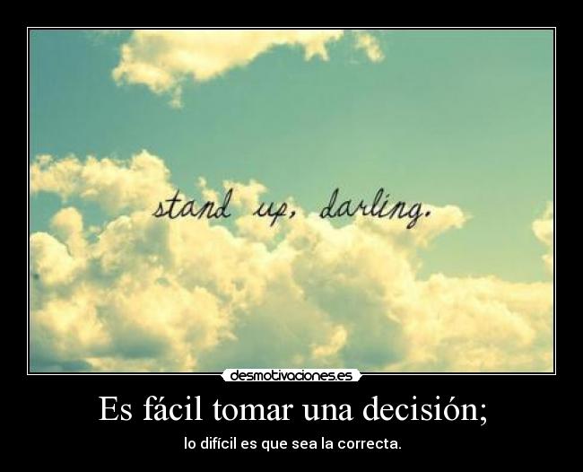 Es fácil tomar una decisión; - lo difícil es que sea la correcta.