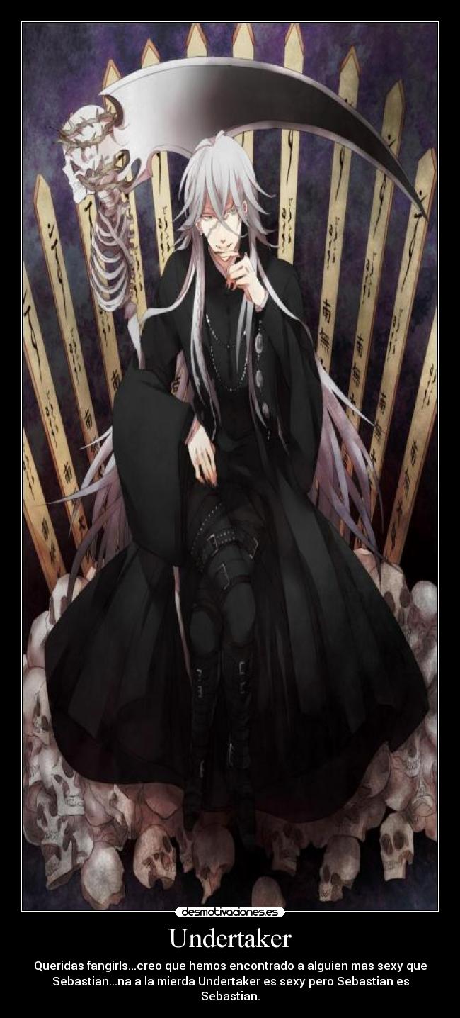 Undertaker - Queridas fangirls...creo que hemos encontrado a alguien mas sexy que
Sebastian...na a la mierda Undertaker es sexy pero Sebastian es
Sebastian.