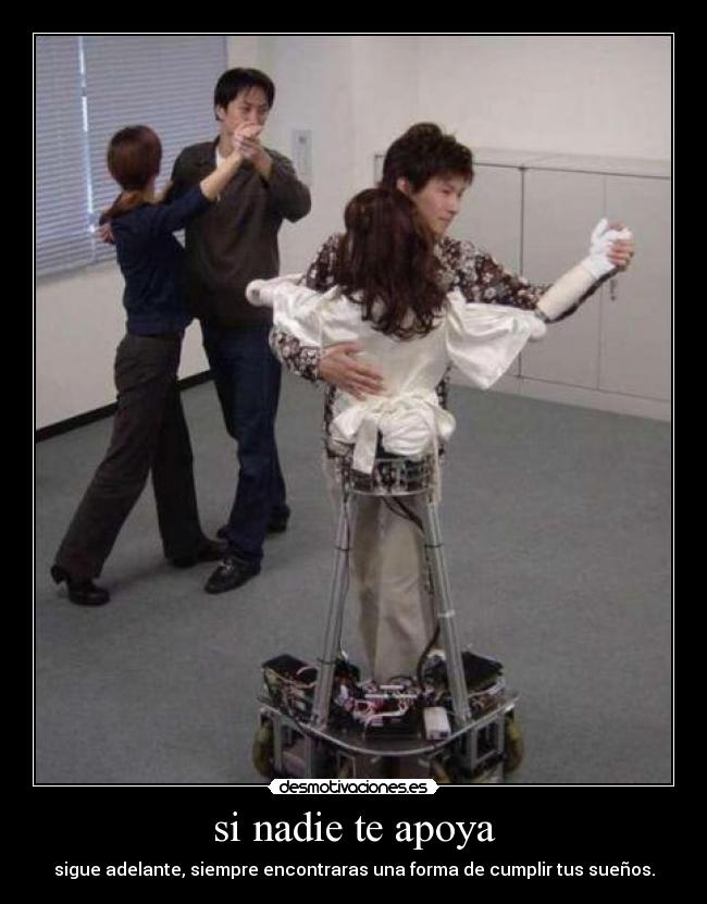 si nadie te apoya - sigue adelante, siempre encontraras una forma de cumplir tus sueños.