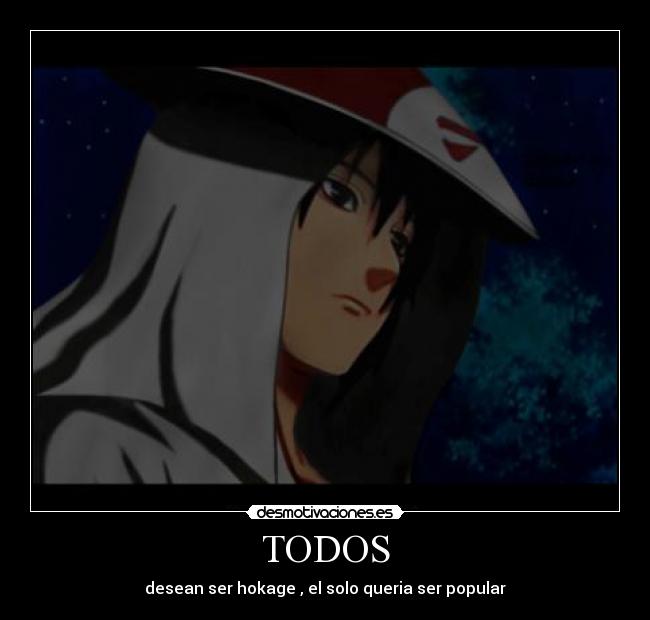 TODOS - desean ser hokage , el solo queria ser popular