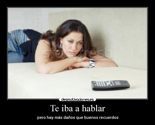 Te iba a hablar - pero hay más daños que buenos recuerdos