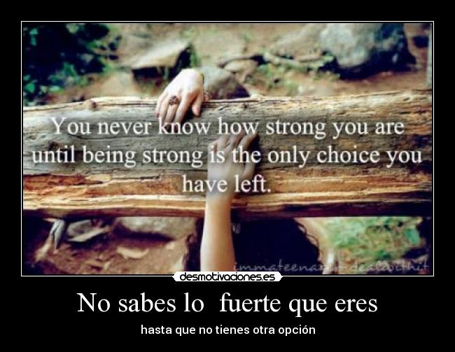 No sabes lo  fuerte que eres - hasta que no tienes otra opción