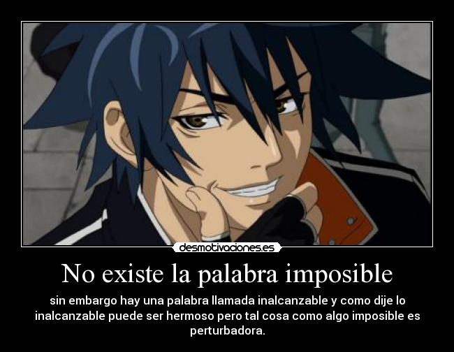 No existe la palabra imposible - sin embargo hay una palabra llamada inalcanzable y como dije lo
inalcanzable puede ser hermoso pero tal cosa como algo imposible es
perturbadora.