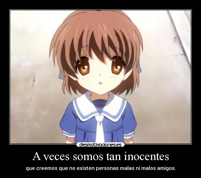 A veces somos tan inocentes - que creemos que no existen personas malas ni malos amigos.