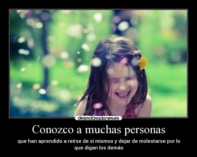 Conozco a muchas personas - que han aprendido a reírse de si mismos y dejar de molestarse por lo
que digan los demás