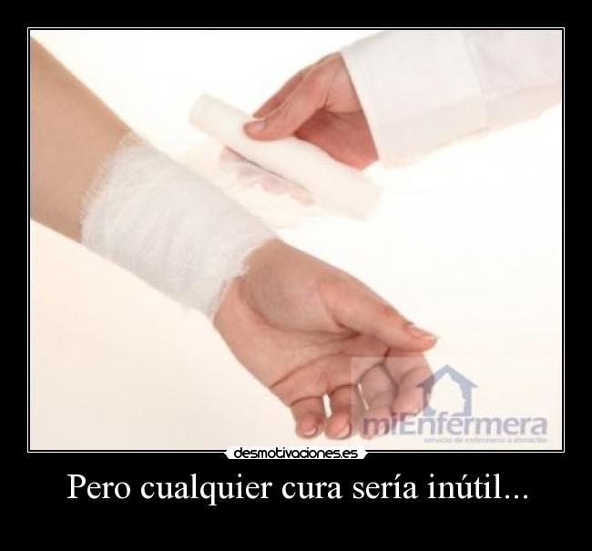 Pero cualquier cura sería inútil... -