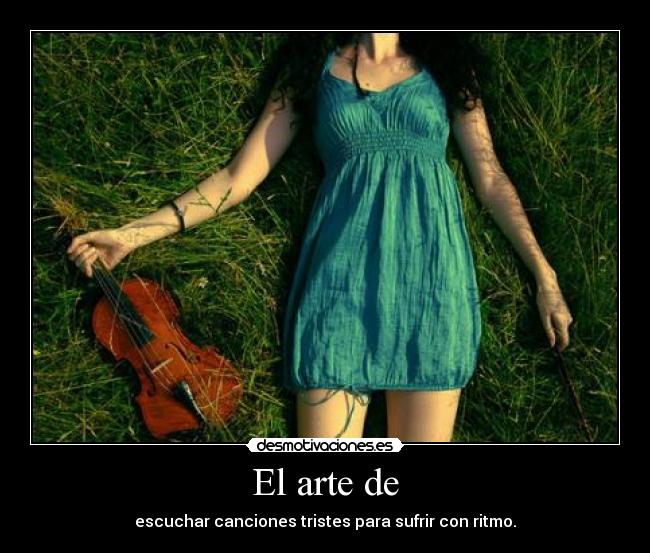 El arte de - escuchar canciones tristes para sufrir con ritmo.