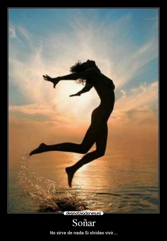 Soñar - No sirve de nada Si olvidas vivir....