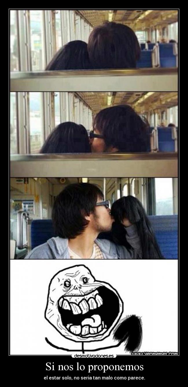 Si nos lo proponemos - el estar solo, no seria tan malo como parece.