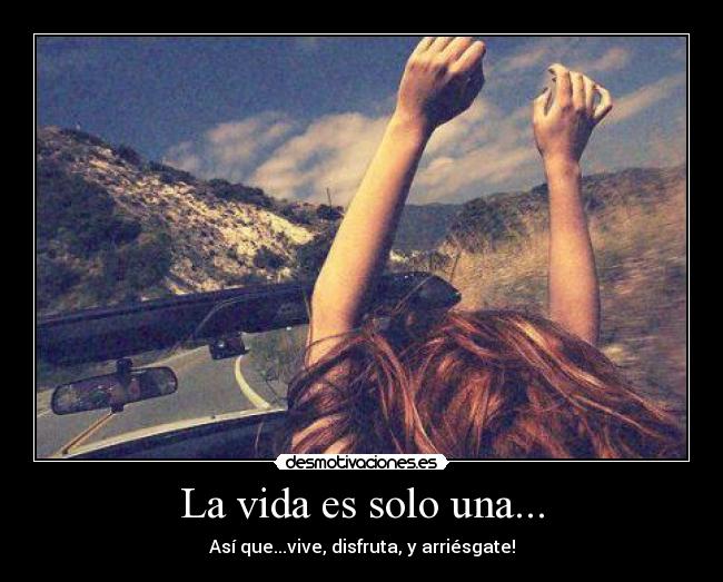 La vida es solo una... -
