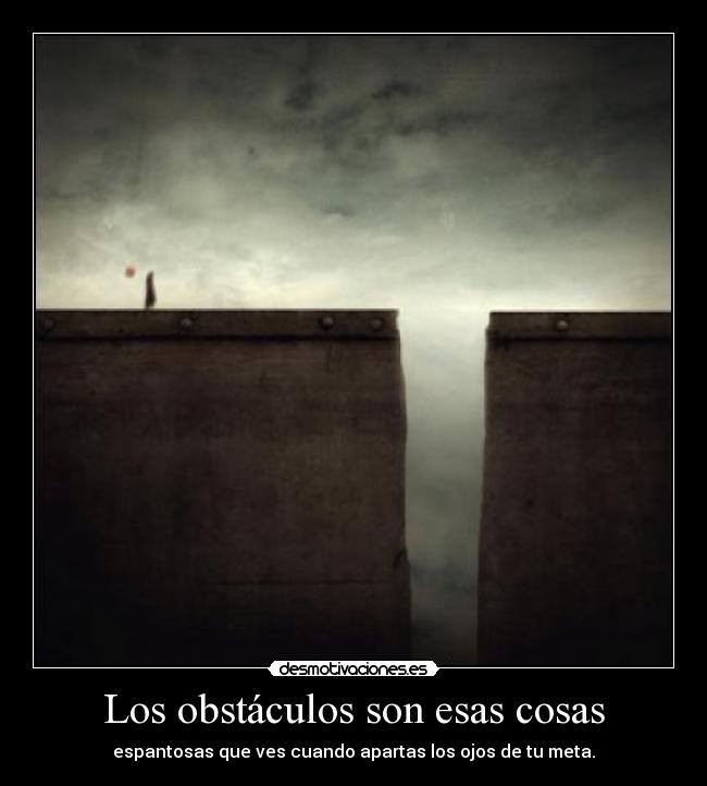Los obstáculos son esas cosas - espantosas que ves cuando apartas los ojos de tu meta.