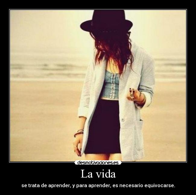 La vida - se trata de aprender, y para aprender, es necesario equivocarse.