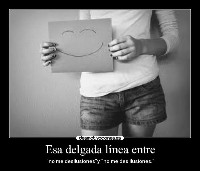 Esa delgada línea entre - no me desilusionesy no me des ilusiones.