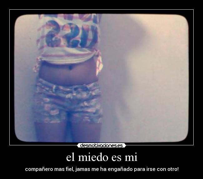 el miedo es mi - compañero mas fiel, jamas me ha engañado para irse con otro!