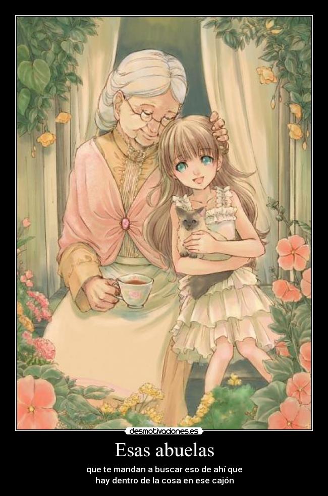 Esas abuelas - que te mandan a buscar eso de ahí que
hay dentro de la cosa en ese cajón