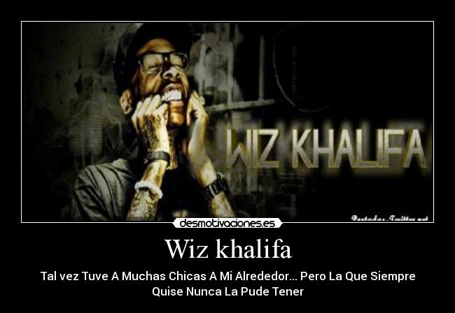Wiz khalifa - Tal vez Tuve A Muchas Chicas A Mi Alrededor... Pero La Que Siempre
Quise Nunca La Pude Tener