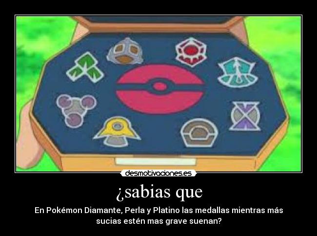¿sabias que - En Pokémon Diamante, Perla y Platino las medallas mientras más
sucias estén mas grave suenan?