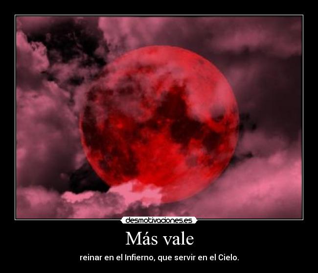 Más vale - reinar en el Infierno, que servir en el Cielo.