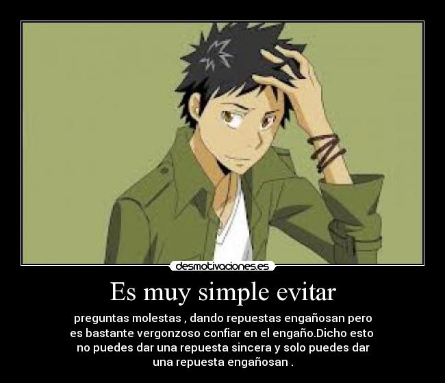 Es muy simple evitar - preguntas molestas , dando repuestas engañosan pero
es bastante vergonzoso confiar en el engaño.Dicho esto
no puedes dar una repuesta sincera y solo puedes dar
una repuesta engañosan .