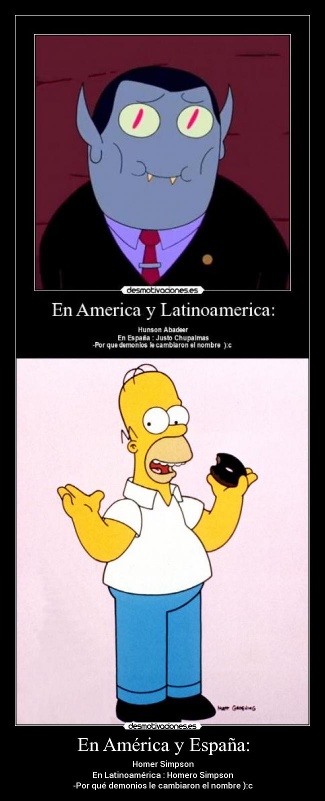 En América y España: - Homer Simpson
En Latinoamérica : Homero Simpson
-Por qué demonios le cambiaron el nombre ):c