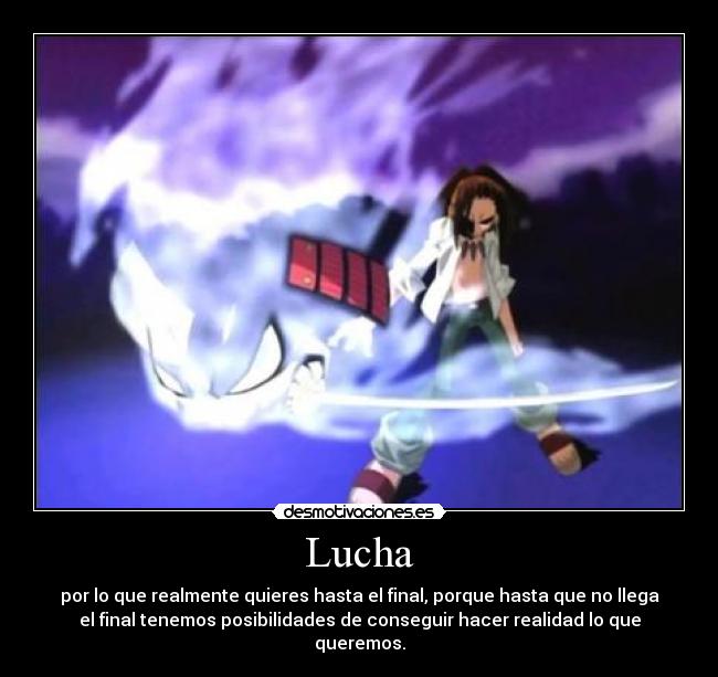 Lucha - por lo que realmente quieres hasta el final, porque hasta que no llega
el final tenemos posibilidades de conseguir hacer realidad lo que
queremos.