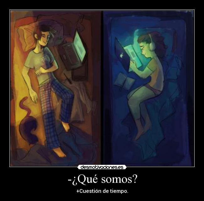 -¿Qué somos? - +Cuestión de tiempo.