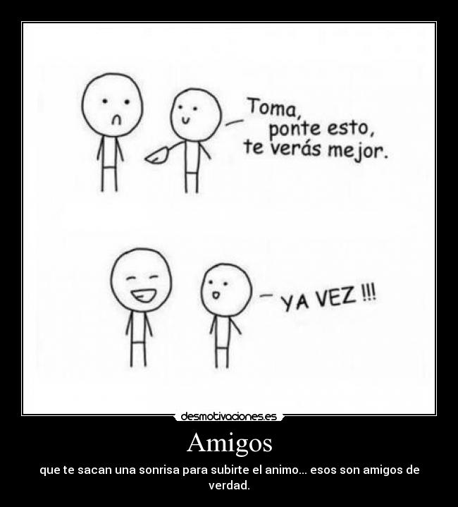 Amigos - que te sacan una sonrisa para subirte el animo... esos son amigos de verdad.
