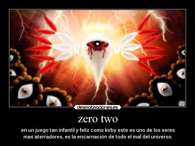 zero two - en un juego tan infantil y feliz como kirby este es uno de los seres
mas aterradores, es la encarnación de todo el mal del universo.