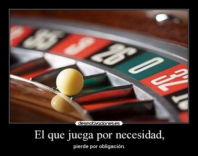 El que juega por necesidad, - 