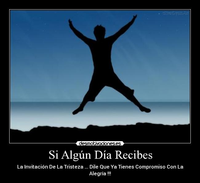 Si Algún Día Recibes - La Invitación De La Tristeza ... Dile Que Ya Tienes Compromiso Con La Alegría !!!