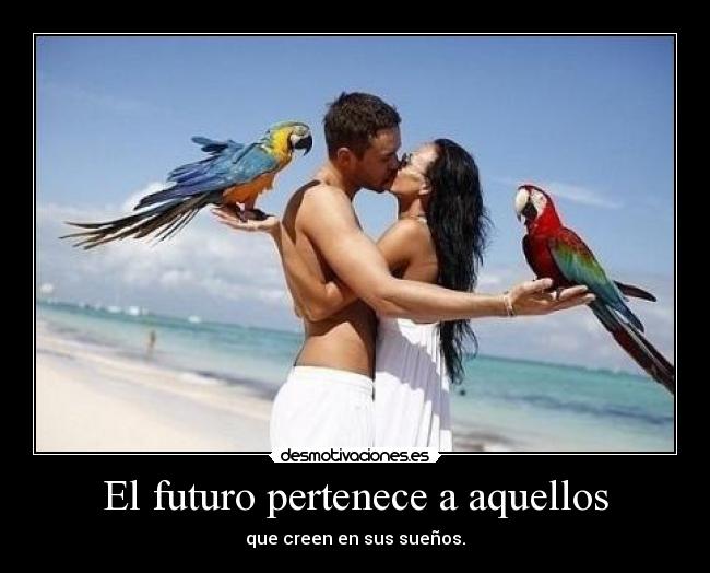 El futuro pertenece a aquellos - que creen en sus sueños.