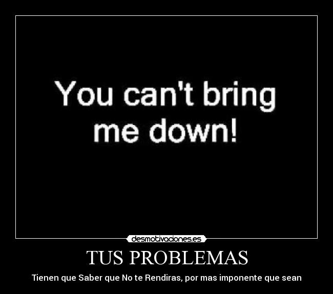 TUS PROBLEMAS - Tienen que Saber que No te Rendiras, por mas imponente que sean