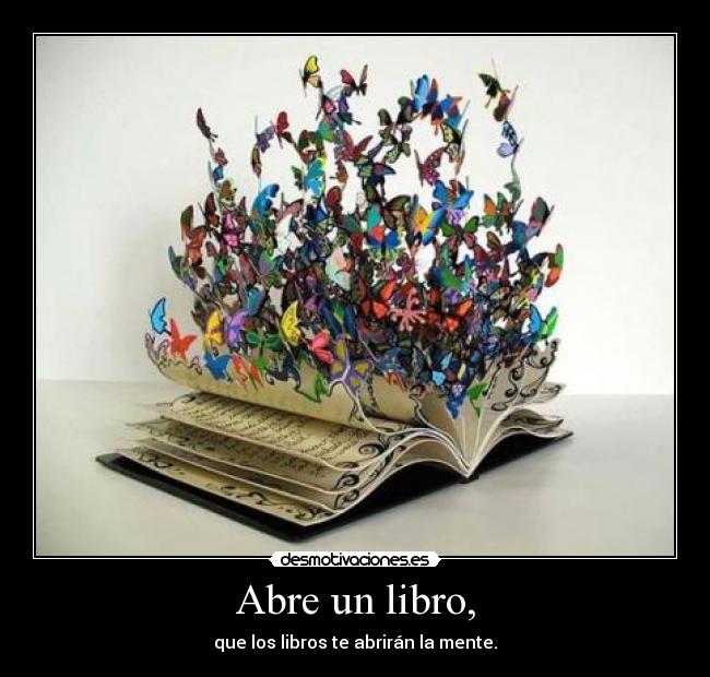 Abre un libro, - que los libros te abrirán la mente.