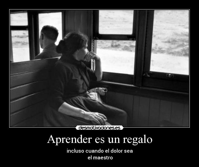Aprender es un regalo - incluso cuando el dolor sea
 el maestro