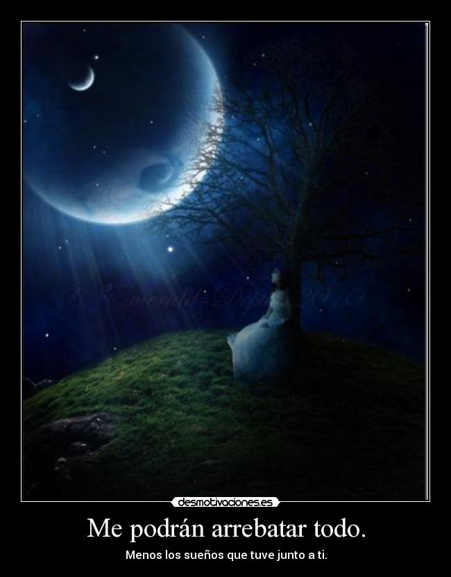Me podrán arrebatar todo. - Menos los sueños que tuve junto a ti.