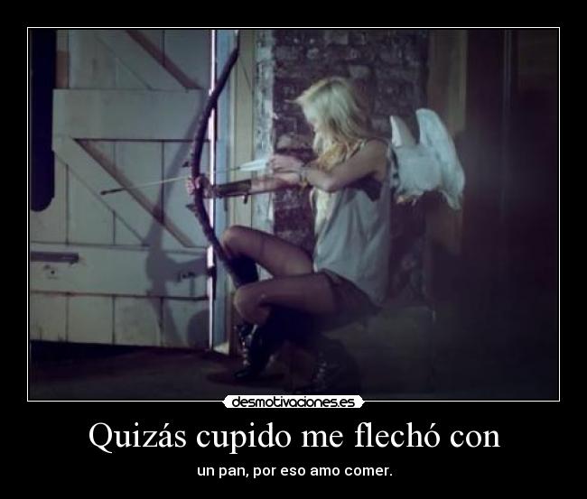 Quizás cupido me flechó con -