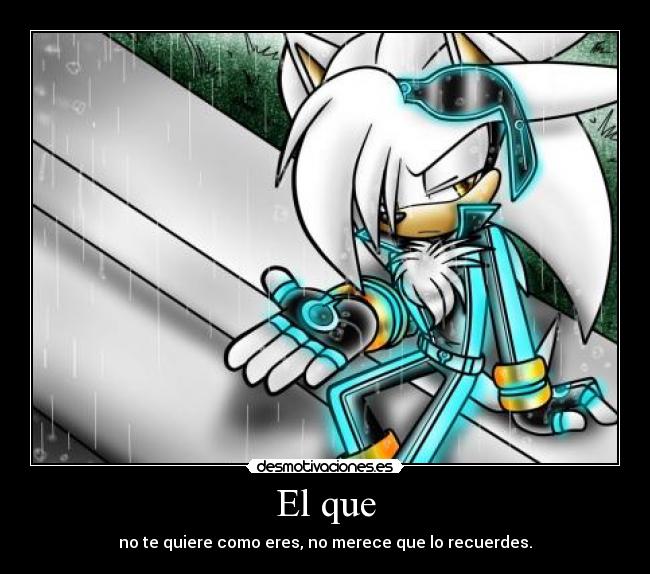 El que - no te quiere como eres, no merece que lo recuerdes.