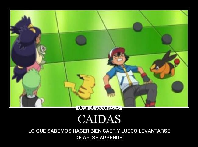 CAIDAS - LO QUE SABEMOS HACER BIEN,CAER Y LUEGO LEVANTARSE
DE AHI SE APRENDE.
