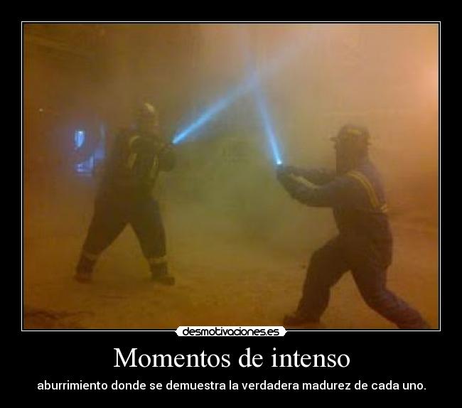 Momentos de intenso - aburrimiento donde se demuestra la verdadera madurez de cada uno.