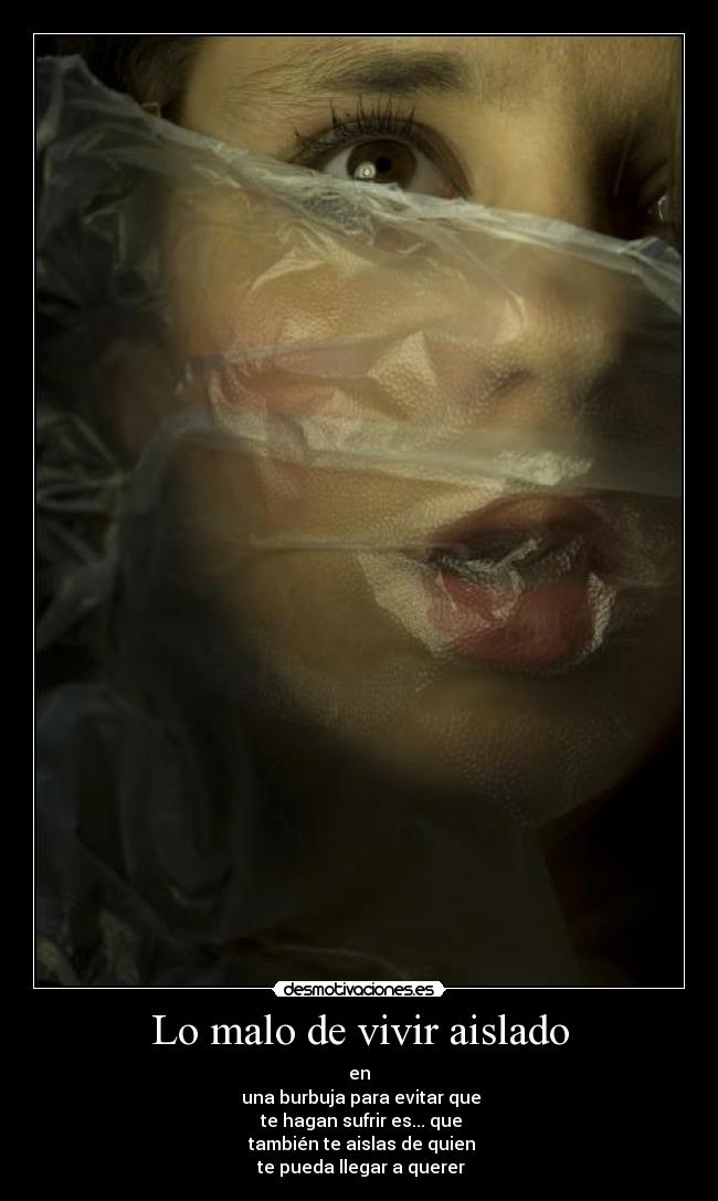 Lo malo de vivir aislado - en
 una burbuja para evitar que
 te hagan sufrir es... que
 también te aislas de quien
 te pueda llegar a querer