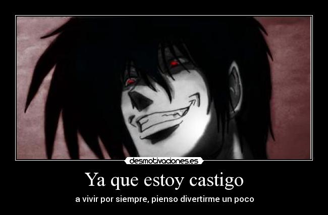 Ya que estoy castigo - a vivir por siempre, pienso divertirme un poco