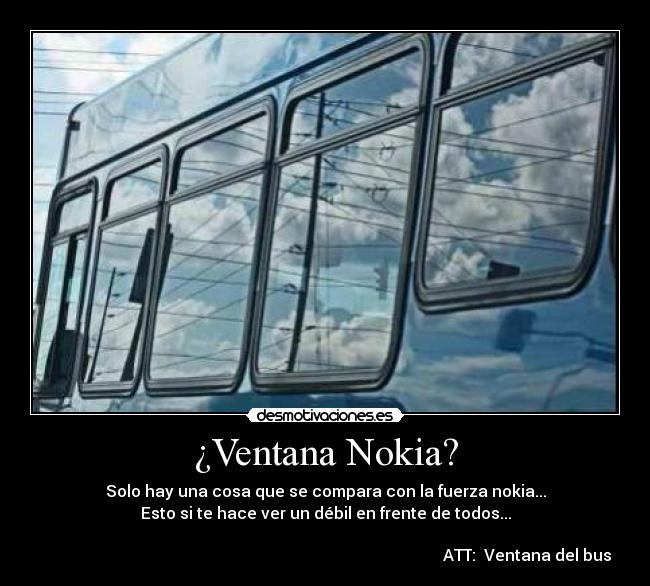 ¿Ventana Nokia? - Solo hay una cosa que se compara con la fuerza nokia...
Esto si te hace ver un débil en frente de todos...
ATT: Ventana del bus