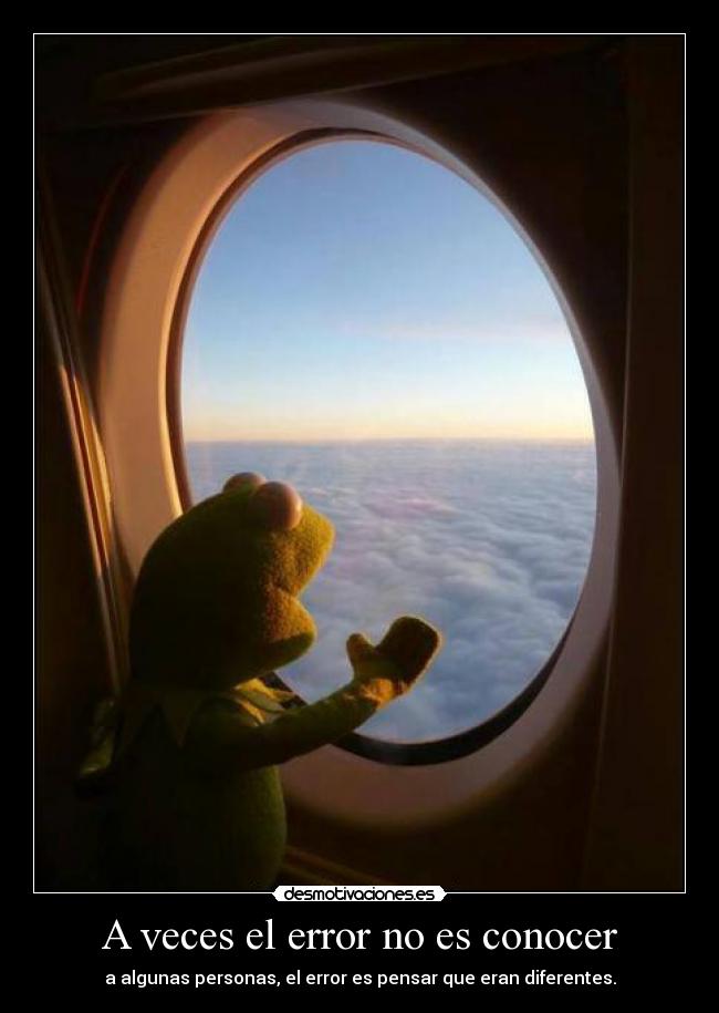 A veces el error no es conocer - a algunas personas, el error es pensar que eran diferentes.