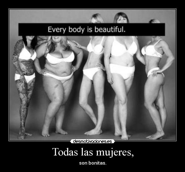 Todas las mujeres, - son bonitas.