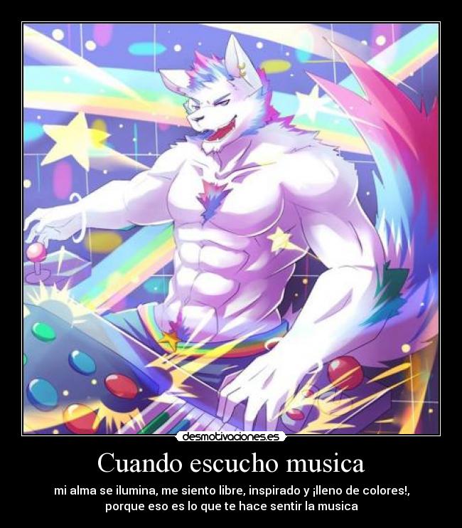 Cuando escucho musica - mi alma se ilumina, me siento libre, inspirado y ¡lleno de colores!,
porque eso es lo que te hace sentir la musica