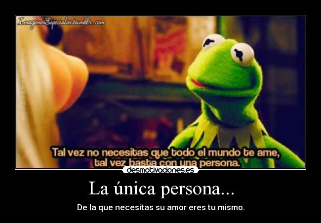 La única persona... - De la que necesitas su amor eres tu mismo.